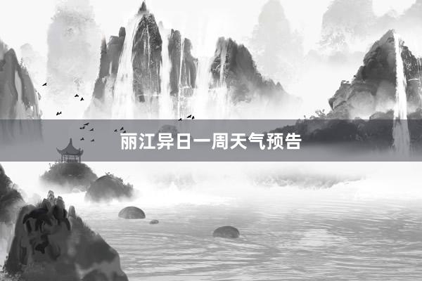 丽江异日一周天气预告