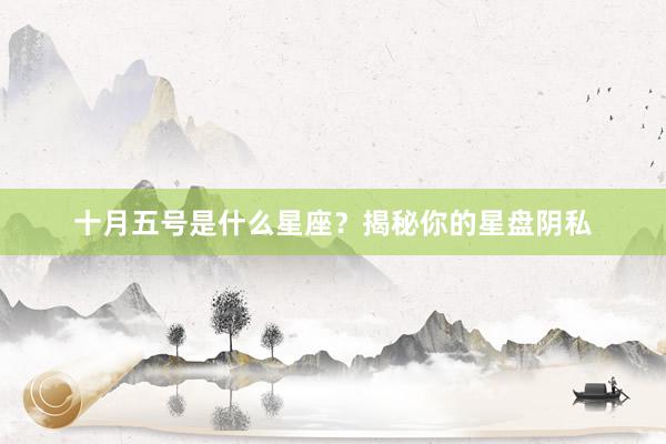十月五号是什么星座？揭秘你的星盘阴私