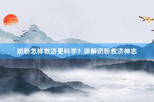 奶粉怎样救济更科学？详解奶粉救济神志