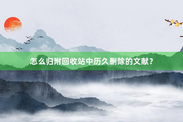 怎么归附回收站中历久删除的文献？